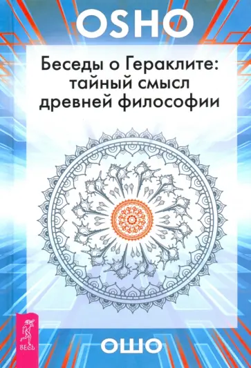 Ошо Багван Шри Раджниш - Беседы о Гераклите. Тайный смысл древней философии Ошо Багван Шри Раджниш - Беседы о Гераклите. Тайный смысл древней философии обложка книги