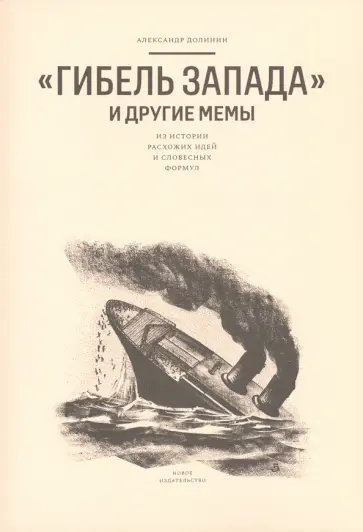 Александр Долинин - "Гибель Запада" и другие мемы. Из истории расхожих идей и словесных формул Александр Долинин - "Гибель Запада" и другие мемы. Из истории расхожих идей и словесных формул обложка книги