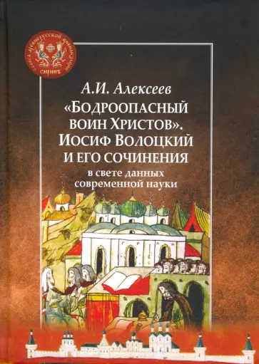 Алексей Алексеев - "Бодроопасный воин Христов". Иосиф Волоцкий и его сочинения в свете данных современной науки Алексей Алексеев - "Бодроопасный воин Христов". Иосиф Волоцкий и его сочинения в свете данных современной науки обложка книги