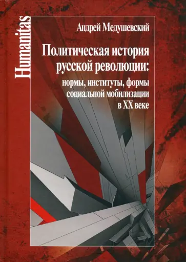 Андрей Медушевский - Политическая история русской революции: нормы, институты, формы социальной мобилизации в ХХ веке Андрей Медушевский - Политическая история русской революции: нормы, институты, формы социальной мобилизации в ХХ веке обложка книги