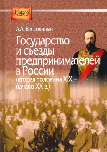Александр Бессолицын - Государство и съезды предпринимателей в России (вторая XIX - начало ХХ в.) Александр Бессолицын - Государство и съезды предпринимателей в России (вторая XIX - начало ХХ в.) обложка книги