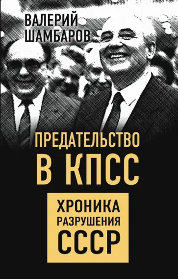 Валерий Шамбаров - Предательство в КПСС. Хроника разрушения СССР Валерий Шамбаров - Предательство в КПСС. Хроника разрушения СССР обложка книги