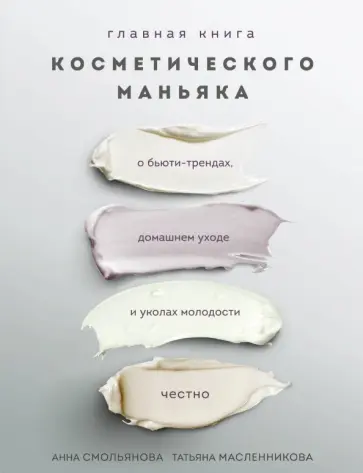 Смольянова, Масленникова - Главная книга косметического маньяка. О бьюти-трендах, домашнем уходе и уколах молодости честно Смольянова, Масленникова - Главная книга косметического маньяка. О бьюти-трендах, домашнем уходе и уколах молодости честно обложка книги
