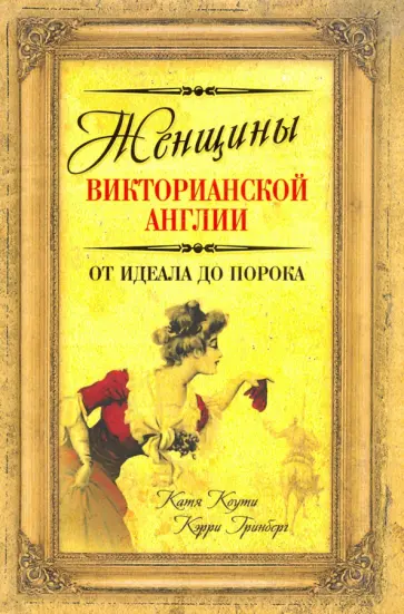 Коути, Гринберг - Женщины Викторианской Англии. От идеала до порока Коути, Гринберг - Женщины Викторианской Англии. От идеала до порока обложка книги