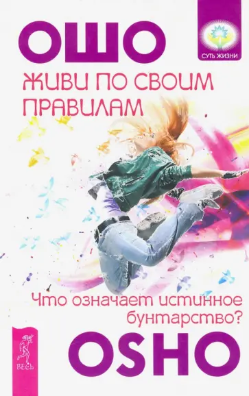 Ошо Багван Шри Раджниш - Живи по своим правилам. Что означает истинное бунтарство? Ошо Багван Шри Раджниш - Живи по своим правилам. Что означает истинное бунтарство? обложка книги
