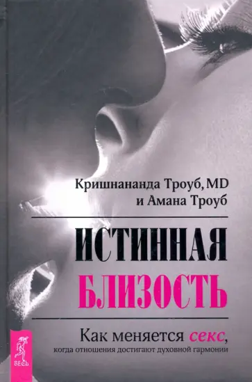 Кришнананда, Амана - Истинная близость. Как меняется секс, когда отношения достигают духовной гармонии Кришнананда, Амана - Истинная близость. Как меняется секс, когда отношения достигают духовной гармонии обложка книги