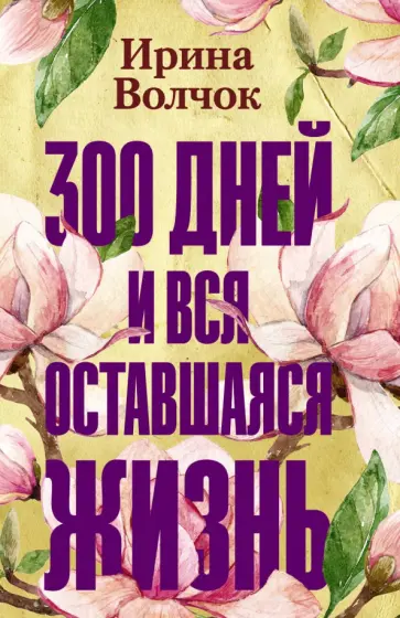 Ирина Волчок - 300 дней и вся оставшаяся жизнь обложка книги