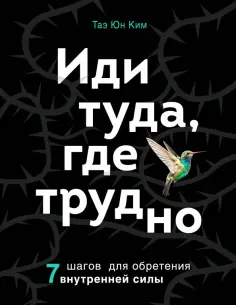 Таэ Ким - Иди туда, где трудно. 7 шагов для обретения внутренней силы обложка книги