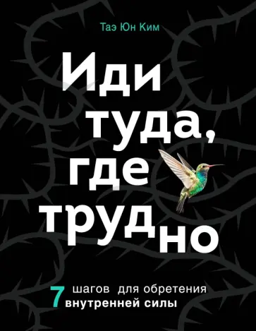 Таэ Ким - Иди туда, где трудно. 7 шагов для обретения внутренней силы обложка книги