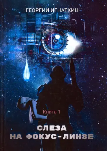 Георгий Игнаткин - Слеза на фокус-линзе. Книга 1 Георгий Игнаткин - Слеза на фокус-линзе. Книга 1 обложка книги