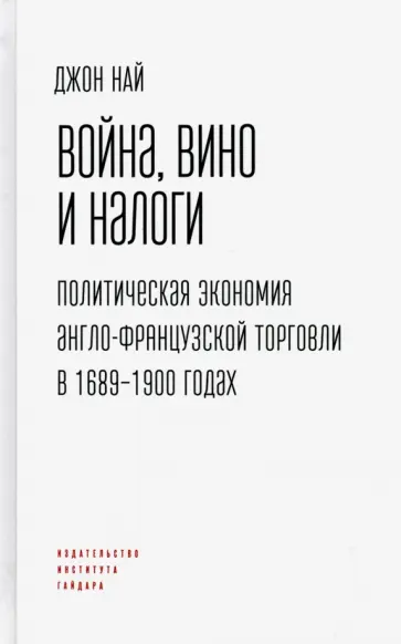 Джон Най - Война, вино и налоги. Политическая экономия англо-французской торговли в 1689-1900 годах обложка книги