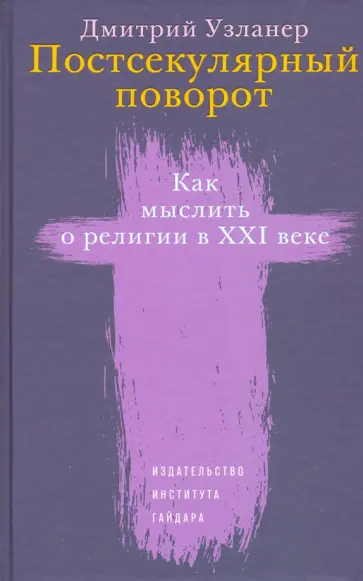 Дмитрий Узланер - Постсекулярный поворот. Как мыслить о религии в XXI веке обложка книги