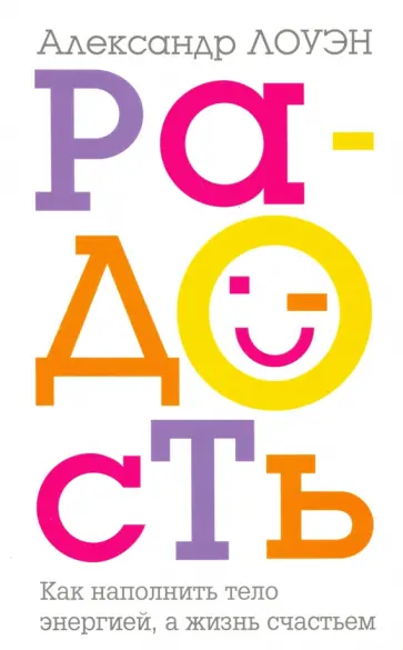 Александр Лоуэн - Радость. Как наполнить тело энергией, а жизнь счастьем обложка книги