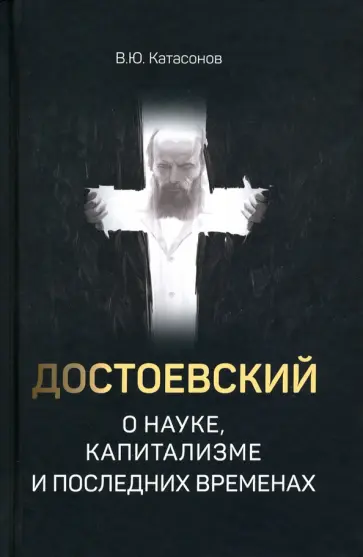 Валентин Катасонов - Достоевский о науке, капитализме и последних временах Валентин Катасонов - Достоевский о науке, капитализме и последних временах обложка книги