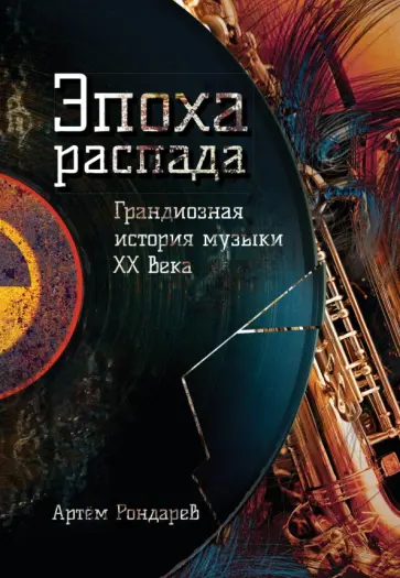Артем Рондарев - Эпоха распада. Грандиозная история музыки в ХХ веке обложка книги