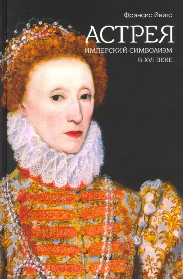 Фрэнсис Йейтс - Астрея: имперский символизм в XVI веке Фрэнсис Йейтс - Астрея: имперский символизм в XVI веке обложка книги