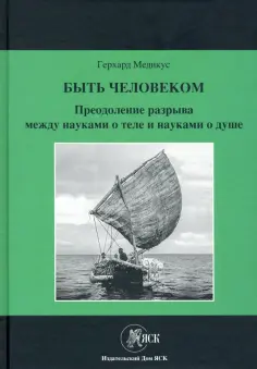 Герхард Медикус - Быть человеком. Преодоление разрыва между науками о теле и науками о душе обложка книги