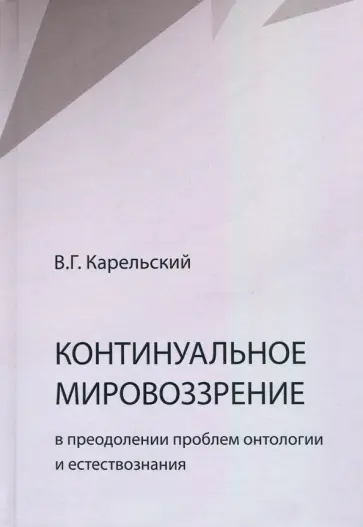 Владимир Карельский - Континуальное мировоззрение в преодолении проблем онтологии естествознания. Справочное пособие Владимир Карельский - Континуальное мировоззрение в преодолении проблем онтологии естествознания. Справочное пособие обложка книги