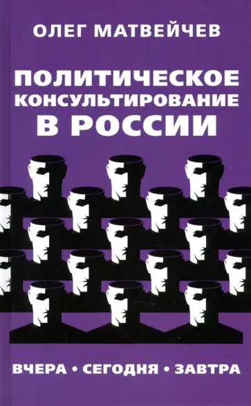 Олег Матвейчев - Политическое консультирование в России. Вчера. Сегодня. Завтра Олег Матвейчев - Политическое консультирование в России. Вчера. Сегодня. Завтра обложка книги