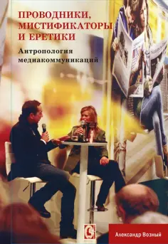 Александр Вожный - Проводники, мистифкаторы и еретики. Антропология медиакоммуникаций обложка книги