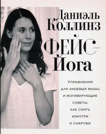 Даниэль Коллинз - Фейс-йога. Упражнения для лицевых мышц и мотивирующие советы, как сиять изнутри и снаружи Даниэль Коллинз - Фейс-йога. Упражнения для лицевых мышц и мотивирующие советы, как сиять изнутри и снаружи обложка книги