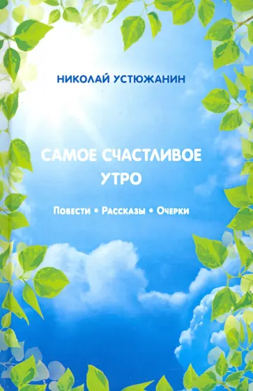 Николай Устюжанин - Самое счастливое утро. Повести. Рассказы. Очерки обложка книги