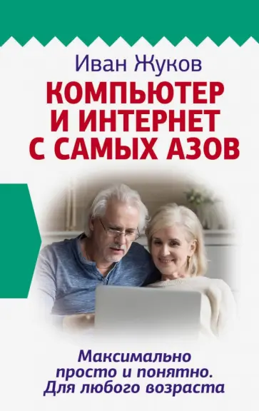 Иван Жуков - Компьютер и Интернет с самых азов. Максимально просто и понятно. Для любого возраста обложка книги