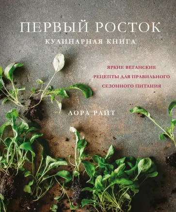 Лора Райт - Первый росток. Яркие веганские рецепты для правильного сезонного питания Лора Райт - Первый росток. Яркие веганские рецепты для правильного сезонного питания обложка книги