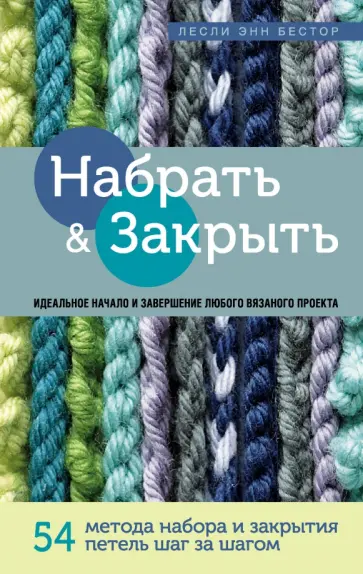 Лесли Бестор - Набрать и Закрыть. 54 метода набора и закрытия петель шаг за шагом. Идеальная техника для любого Лесли Бестор - Набрать и Закрыть. 54 метода набора и закрытия петель шаг за шагом. Идеальная техника для любого обложка книги