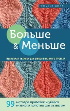 Джудит Дюран - Больше и меньше. 99 методов прибавок и убавок вязаного полотна шаг за шагом. Идеальная техника Джудит Дюран - Больше и меньше. 99 методов прибавок и убавок вязаного полотна шаг за шагом. Идеальная техника обложка книги