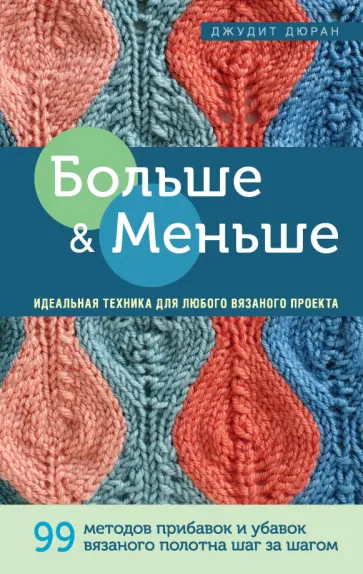Джудит Дюран - Больше и меньше. 99 методов прибавок и убавок вязаного полотна шаг за шагом. Идеальная техника Джудит Дюран - Больше и меньше. 99 методов прибавок и убавок вязаного полотна шаг за шагом. Идеальная техника обложка книги