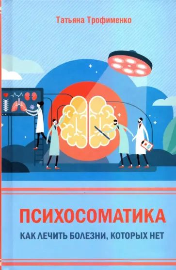 Татьяна Трофименко - Психосоматика. Как лечить болезни, которых нет обложка книги
