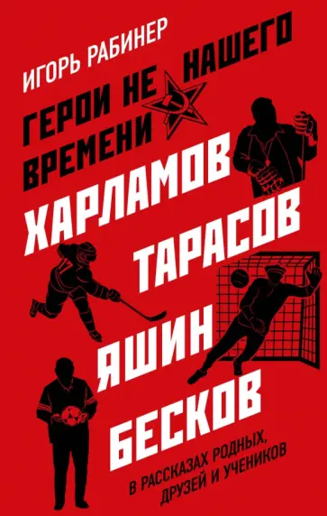 Игорь Рабинер - Герои не нашего времени. Харламов, Тарасов, Яшин, Бесков в рассказах родных, друзей и учеников обложка книги