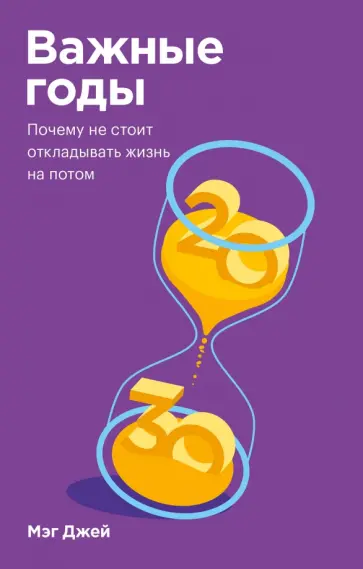 Мэг Джей - Важные годы. Почему не стоит откладывать жизнь на потом Мэг Джей - Важные годы. Почему не стоит откладывать жизнь на потом обложка книги