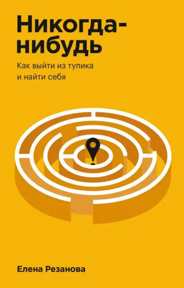 Елена Резанова - Никогда-нибудь. Как выйти из тупика и найти себя Елена Резанова - Никогда-нибудь. Как выйти из тупика и найти себя обложка книги