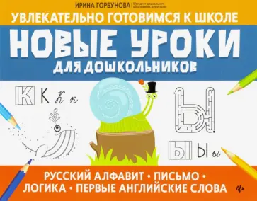 Ирина Горбунова - Новые уроки для дошкольников: русский алфавит, письмо, логика, первые английские слова Ирина Горбунова - Новые уроки для дошкольников: русский алфавит, письмо, логика, первые английские слова обложка книги