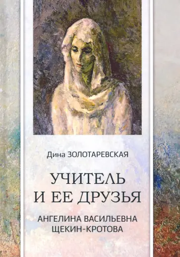 Дина Золотаревская - Учитель и ее друзья. Ангелина Васильевна Щекин-Кротова обложка книги