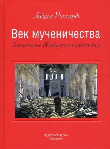 Андреа Риккарди - Век мученичества. Христиане двадцатого столетия Андреа Риккарди - Век мученичества. Христиане двадцатого столетия обложка книги