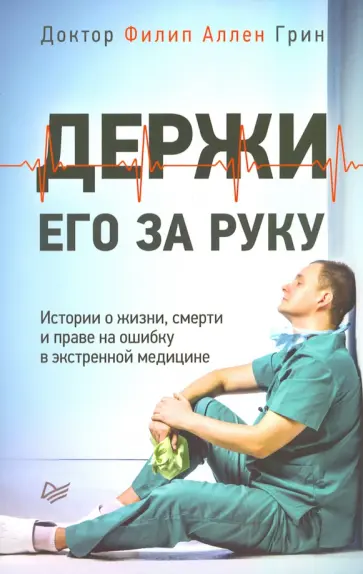 Филип Грин - Держи его за руку. Истории о жизни, смерти и праве на ошибку в экстренной медицине обложка книги