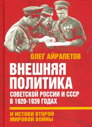 Олег Айрапетов - Внешняя политика Советской России и СССР в 1920-1939 годах и истоки Второй Мировой войны Олег Айрапетов - Внешняя политика Советской России и СССР в 1920-1939 годах и истоки Второй Мировой войны обложка книги