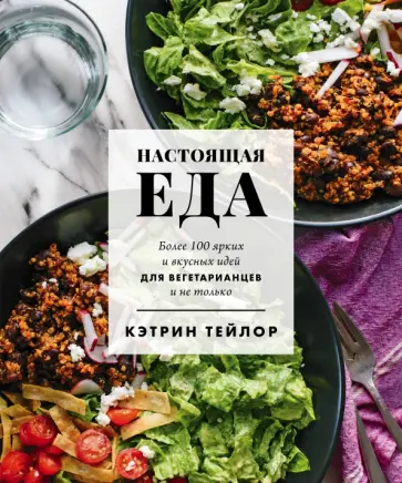 Кэтрин Тейлор - Настоящая еда. Более 100 ярких и вкусных идей для вегетарианцев и не только Кэтрин Тейлор - Настоящая еда. Более 100 ярких и вкусных идей для вегетарианцев и не только обложка книги
