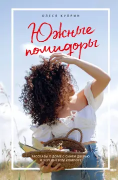 Олеся Куприн - Южные помидоры. Рассказы о доме с синей дверью и черешневом компоте обложка книги