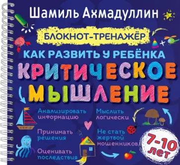 Шамиль Ахмадуллин - Блокнот-тренажер. Как развить у ребенка критическое мышление 7-10 лет Шамиль Ахмадуллин - Блокнот-тренажер. Как развить у ребенка критическое мышление 7-10 лет обложка книги