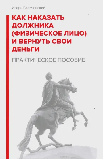 Игорь Галичевский - Как наказать должника (физическое лицо) и вернуть свои деньги. Практическое пособие обложка книги