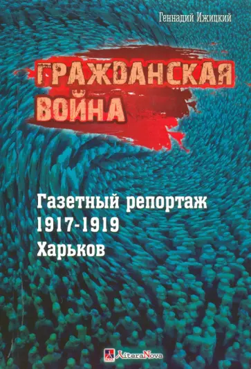 Геннадий Ижицкий - Гражданская война. Газетный репортаж 1917-1919 гг. Харьков Геннадий Ижицкий - Гражданская война. Газетный репортаж 1917-1919 гг. Харьков обложка книги