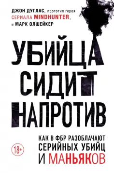 Дуглас, Олшейкер - Убийца сидит напротив. Как в ФБР разоблачают серийных убийц и маньяков обложка книги