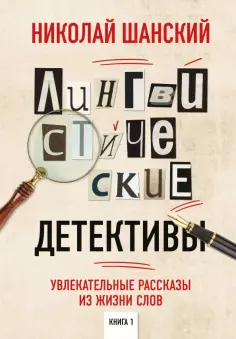 Николай Шанский - Лингвистические детективы. Увлекательные рассказы из жизни слов Николай Шанский - Лингвистические детективы. Увлекательные рассказы из жизни слов обложка книги
