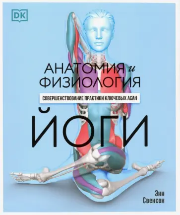 Энн Свенсон - Анатомия и физиология йоги. Совершенствование практики ключевых асан Энн Свенсон - Анатомия и физиология йоги. Совершенствование практики ключевых асан обложка книги
