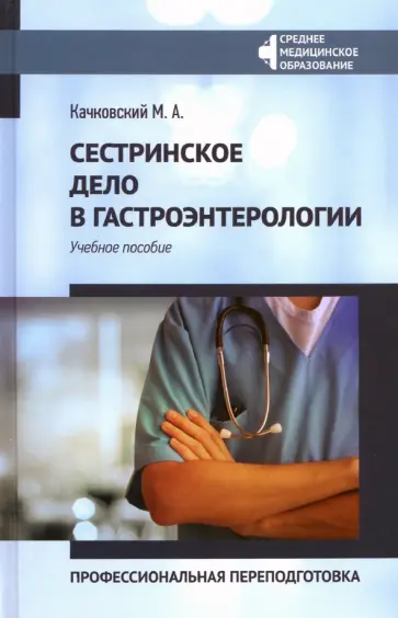 Михаил Качковский - Сестринское дело в гастроэнтерологии. Профессиональная переподготовка. Учебное пособие Михаил Качковский - Сестринское дело в гастроэнтерологии. Профессиональная переподготовка. Учебное пособие обложка книги