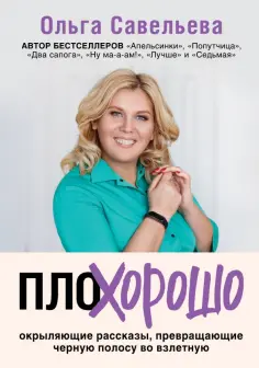 Ольга Савельева - ПлоХорошо. Окрыляющие рассказы, превращающие черную полосу во взлетную Ольга Савельева - ПлоХорошо. Окрыляющие рассказы, превращающие черную полосу во взлетную обложка книги